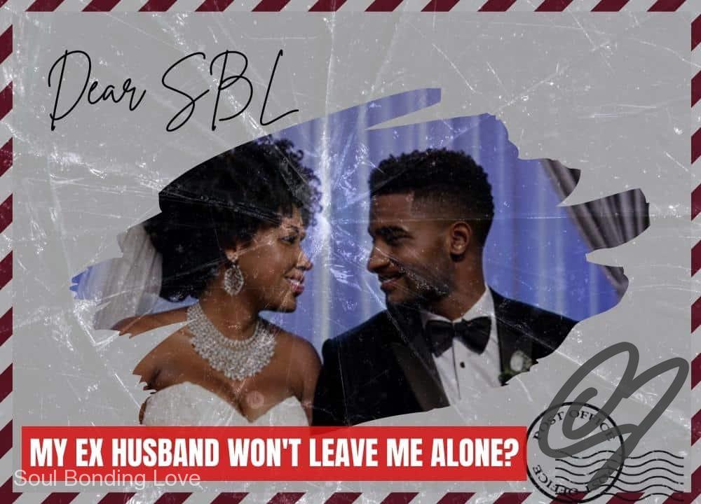 My Ex Husband Won’t Leave Me Alone?